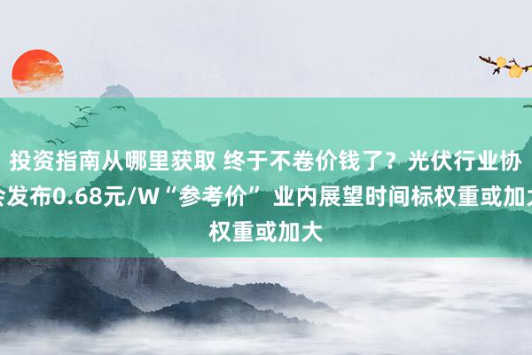 投资指南从哪里获取 终于不卷价钱了？光伏行业协会发布0.68元/W“参考价” 业内展望时间标权重或加大