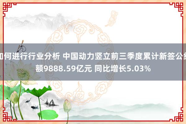 如何进行行业分析 中国动力竖立前三季度累计新签公约额9888.59亿元 同比增长5.03%