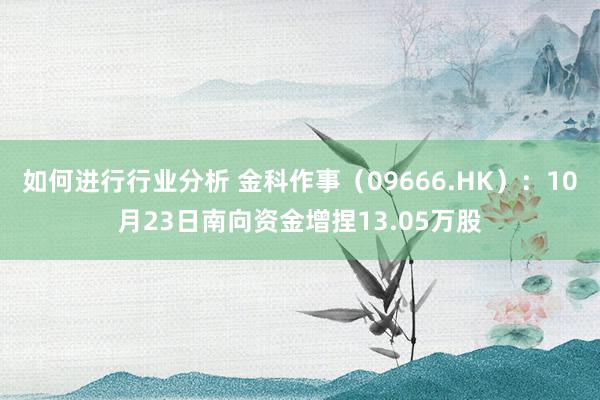 如何进行行业分析 金科作事（09666.HK）：10月23日南向资金增捏13.05万股