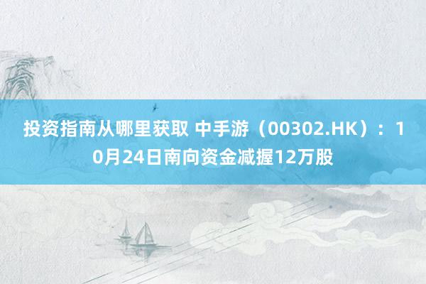 投资指南从哪里获取 中手游（00302.HK）：10月24日南向资金减握12万股