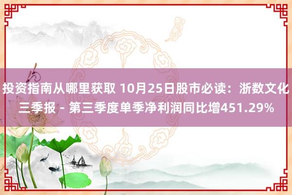 投资指南从哪里获取 10月25日股市必读：浙数文化三季报 - 第三季度单季净利润同比增451.29%