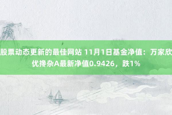 股票动态更新的最佳网站 11月1日基金净值：万家欣优搀杂A最新净值0.9426，跌1%