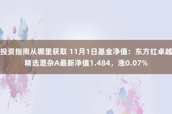 投资指南从哪里获取 11月1日基金净值：东方红卓越精选混杂A最新净值1.484，涨0.07%