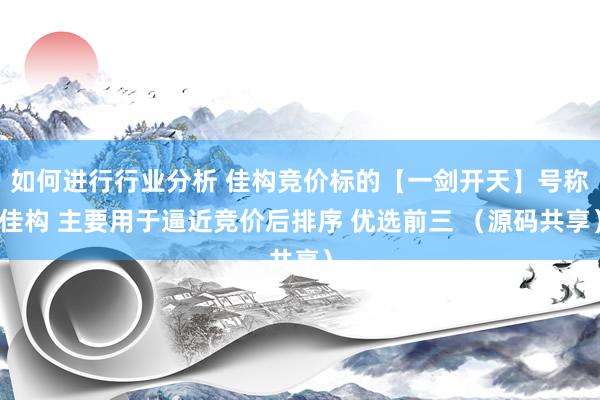 如何进行行业分析 佳构竞价标的【一剑开天】号称佳构 主要用于逼近竞价后排序 优选前三 （源码共享）