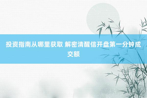 投资指南从哪里获取 解密清醒信开盘第一分钟成交额