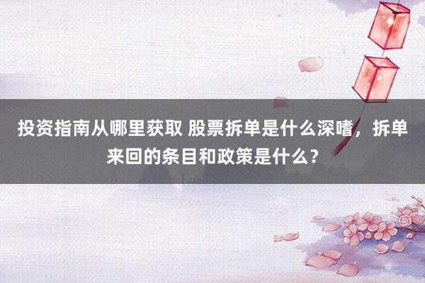 投资指南从哪里获取 股票拆单是什么深嗜，拆单来回的条目和政策是什么？