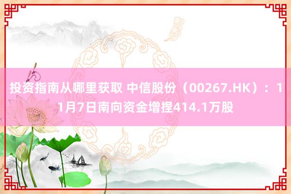 投资指南从哪里获取 中信股份（00267.HK）：11月7日南向资金增捏414.1万股