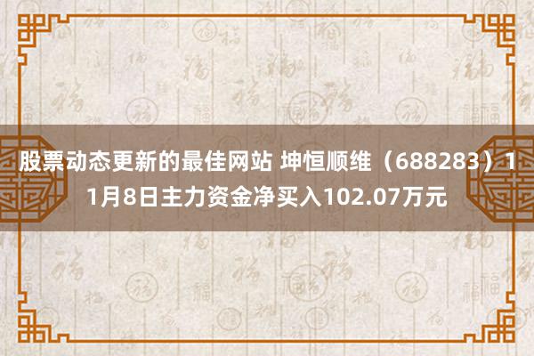 股票动态更新的最佳网站 坤恒顺维（688283）11月8日主力资金净买入102.07万元