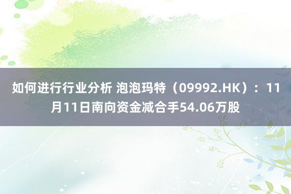 如何进行行业分析 泡泡玛特（09992.HK）：11月11日南向资金减合手54.06万股