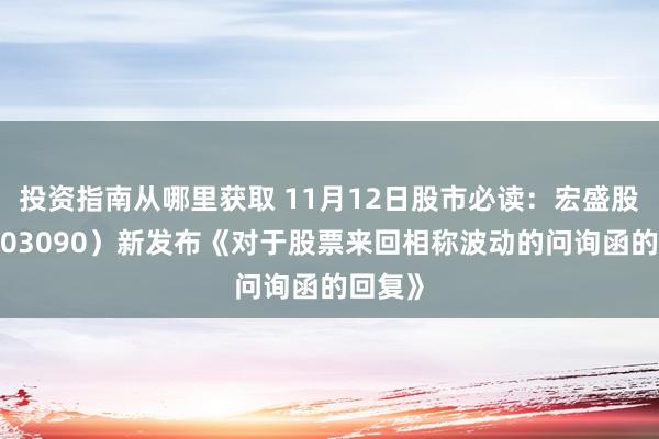 投资指南从哪里获取 11月12日股市必读：宏盛股份（603090）新发布《对于股票来回相称波动的问询函的回复》