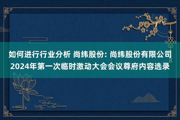 如何进行行业分析 尚纬股份: 尚纬股份有限公司2024年第一次临时激动大会会议尊府内容选录