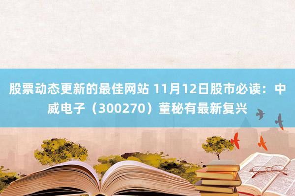 股票动态更新的最佳网站 11月12日股市必读：中威电子（300270）董秘有最新复兴