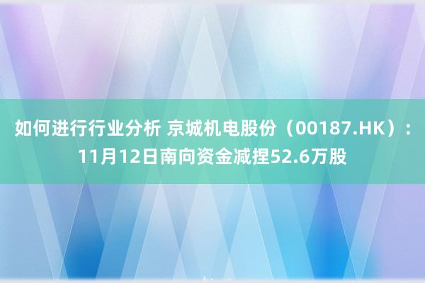 如何进行行业分析 京城机电股份（00187.HK）：11月12日南向资金减捏52.6万股