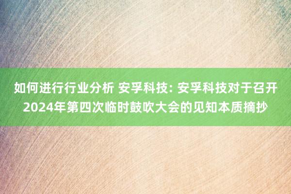 如何进行行业分析 安孚科技: 安孚科技对于召开2024年第四次临时鼓吹大会的见知本质摘抄