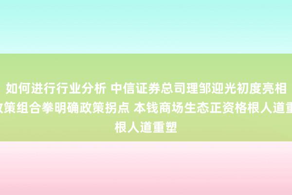 如何进行行业分析 中信证券总司理邹迎光初度亮相: 政策组合拳明确政策拐点 本钱商场生态正资格根人道重塑