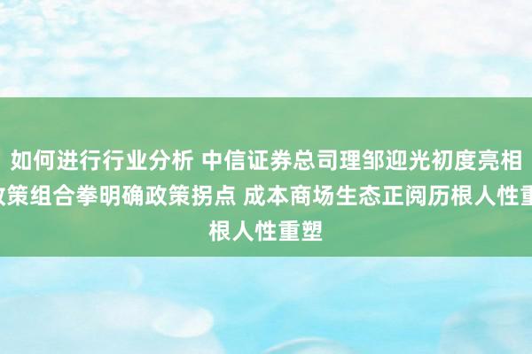 如何进行行业分析 中信证券总司理邹迎光初度亮相: 政策组合拳明确政策拐点 成本商场生态正阅历根人性重塑