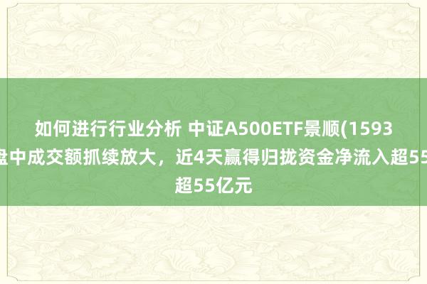 如何进行行业分析 中证A500ETF景顺(159353)盘中成交额抓续放大，近4天赢得归拢资金净流入超55亿元