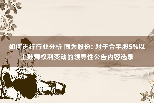 如何进行行业分析 同为股份: 对于合手股5%以上鼓舞权利变动的领导性公告内容选录