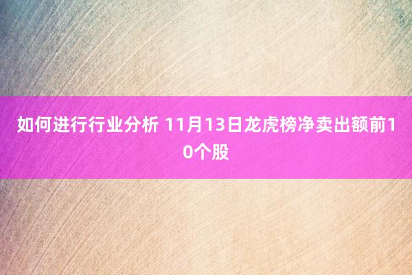 如何进行行业分析 11月13日龙虎榜净卖出额前10个股