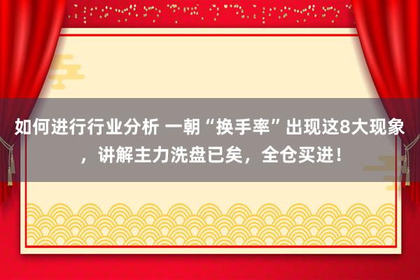 如何进行行业分析 一朝“换手率”出现这8大现象，讲解主力洗盘已矣，全仓买进！