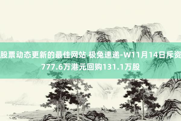 股票动态更新的最佳网站 极兔速递-W11月14日斥资777.6万港元回购131.1万股