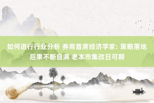 如何进行行业分析 券商首席经济学家: 策略落地后果不断自满 老本市集改日可期