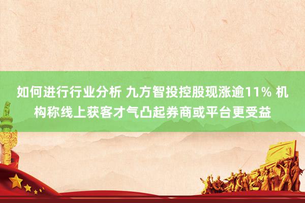 如何进行行业分析 九方智投控股现涨逾11% 机构称线上获客才气凸起券商或平台更受益