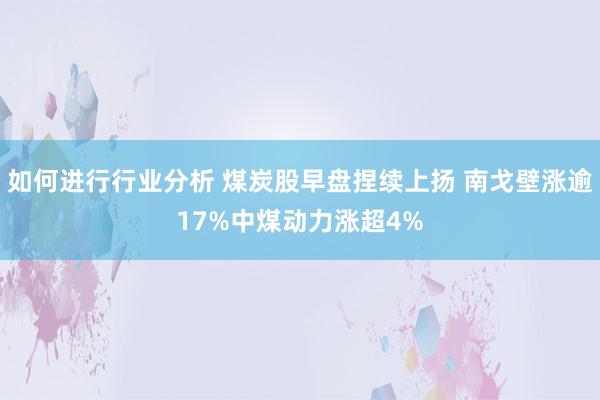 如何进行行业分析 煤炭股早盘捏续上扬 南戈壁涨逾17%中煤动力涨超4%