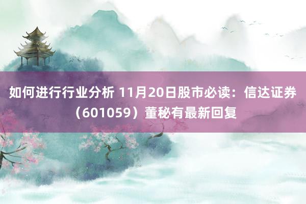 如何进行行业分析 11月20日股市必读：信达证券（601059）董秘有最新回复