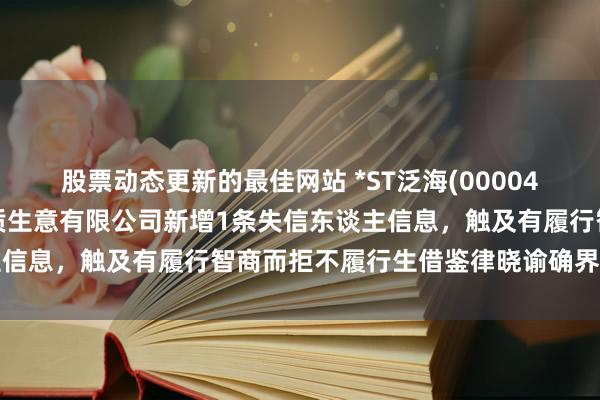 股票动态更新的最佳网站 *ST泛海(000046)控股的北京山海天物质生意有限公司新增1条失信东谈主信息，触及有履行智商而拒不履行生借鉴律晓谕确界说务作为