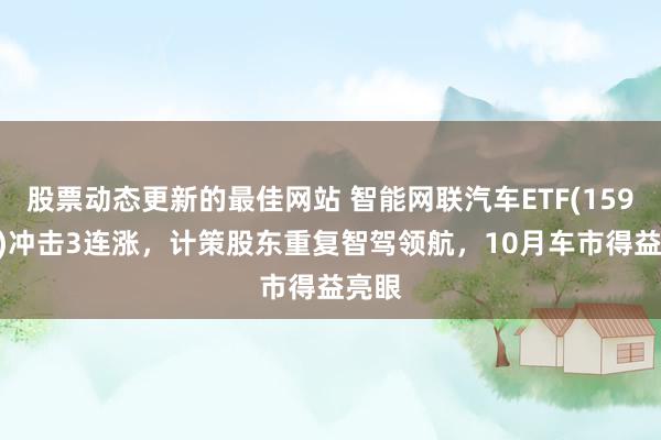 股票动态更新的最佳网站 智能网联汽车ETF(159872)冲击3连涨，计策股东重复智驾领航，10月车市得益亮眼