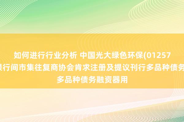 如何进行行业分析 中国光大绿色环保(01257)向中国银行间市集往复商协会肯求注册及提议刊行多品种债务融资器用