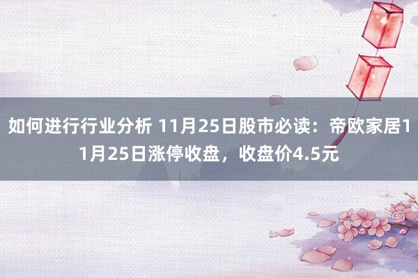 如何进行行业分析 11月25日股市必读：帝欧家居11月25日涨停收盘，收盘价4.5元