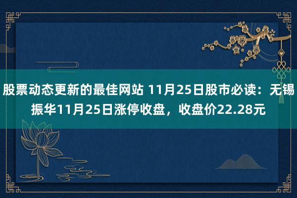 股票动态更新的最佳网站 11月25日股市必读：无锡振华11月25日涨停收盘，收盘价22.28元