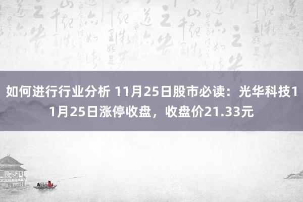 如何进行行业分析 11月25日股市必读：光华科技11月25日涨停收盘，收盘价21.33元