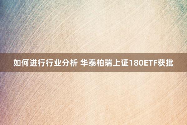 如何进行行业分析 华泰柏瑞上证180ETF获批