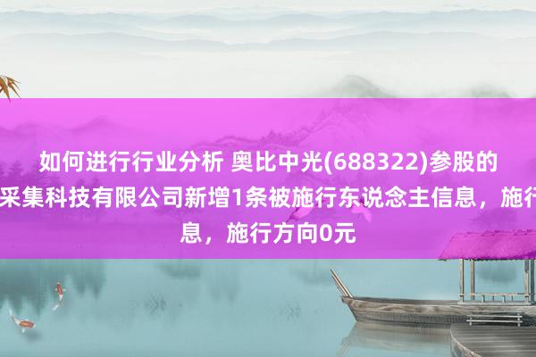 如何进行行业分析 奥比中光(688322)参股的上海阅面采集科技有限公司新增1条被施行东说念主信息，施行方向0元