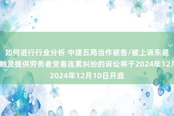 如何进行行业分析 中建五局当作被告/被上诉东说念主的1起触及提供劳务者受害连累纠纷的诉讼将于2024年12月10日开庭