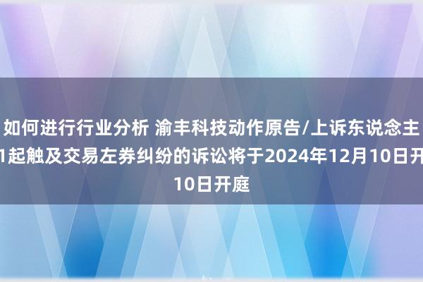 如何进行行业分析 渝丰科技动作原告/上诉东说念主的1起触及交易左券纠纷的诉讼将于2024年12月10日开庭