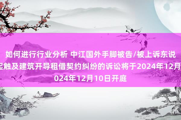 如何进行行业分析 中江国外手脚被告/被上诉东说念主的1起触及建筑开导租借契约纠纷的诉讼将于2024年12月10日开庭