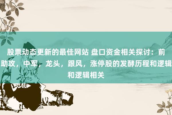 股票动态更新的最佳网站 盘口资金相关探讨：前卫，助攻，中军，龙头，跟风，涨停股的发酵历程和逻辑相关