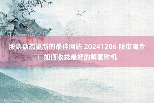 股票动态更新的最佳网站 20241206 股市淘金：如何收拢最好的解套时机