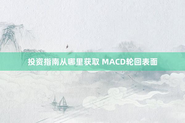 投资指南从哪里获取 MACD轮回表面