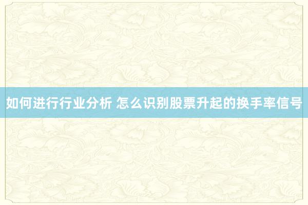 如何进行行业分析 怎么识别股票升起的换手率信号