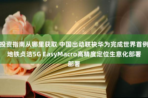 投资指南从哪里获取 中国出动联袂华为完成世界首例地铁贞洁5G EasyMacro高精度定位生意化部署