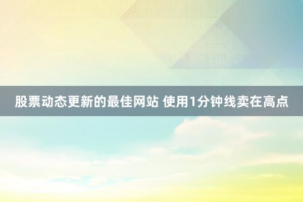 股票动态更新的最佳网站 使用1分钟线卖在高点