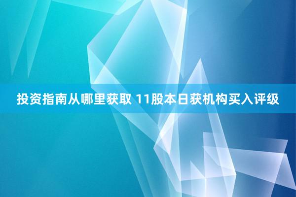 投资指南从哪里获取 11股本日获机构买入评级