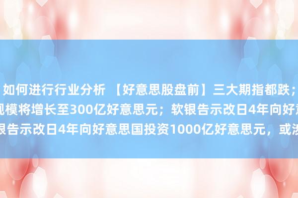 如何进行行业分析 【好意思股盘前】三大期指都跌；大摩：AI ASIC阛阓规模将增长至300亿好意思元；软银告示改日4年向好意思国投资1000亿好意思元，或涉AI等领域