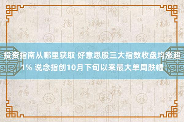 投资指南从哪里获取 好意思股三大指数收盘均涨超1% 说念指创10月下旬以来最大单周跌幅