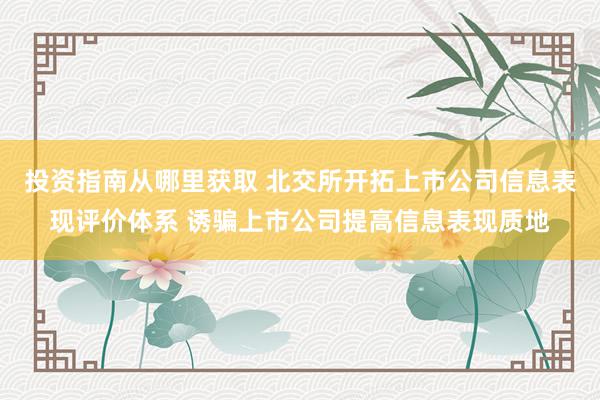 投资指南从哪里获取 北交所开拓上市公司信息表现评价体系 诱骗上市公司提高信息表现质地